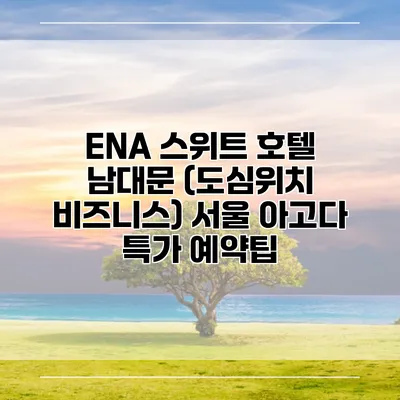 ENA 스위트 호텔 남대문 (도심위치 비즈니스) 서울 아고다 특가 예약팁