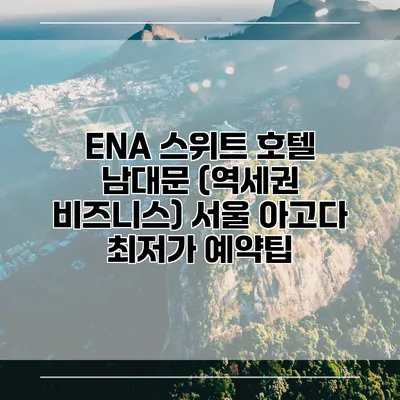 ENA 스위트 호텔 남대문 (역세권 비즈니스) 서울 아고다 최저가 예약팁