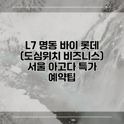 L7 명동 바이 롯데 (도심위치 비즈니스) 서울 아고다 특가 예약팁