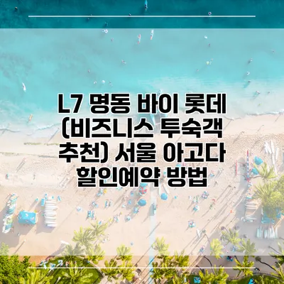 L7 명동 바이 롯데 (비즈니스 투숙객 추천) 서울 아고다 할인예약 방법