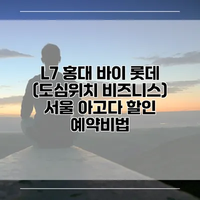 L7 홍대 바이 롯데 (도심위치 비즈니스) 서울 아고다 할인 예약비법