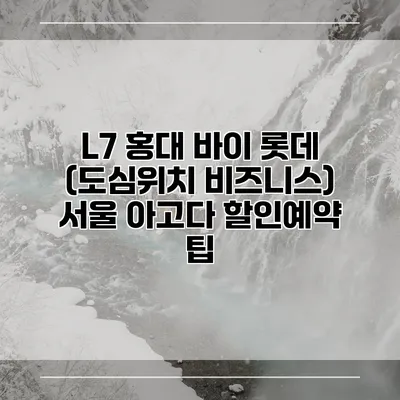 L7 홍대 바이 롯데 (도심위치 비즈니스) 서울 아고다 할인예약 팁