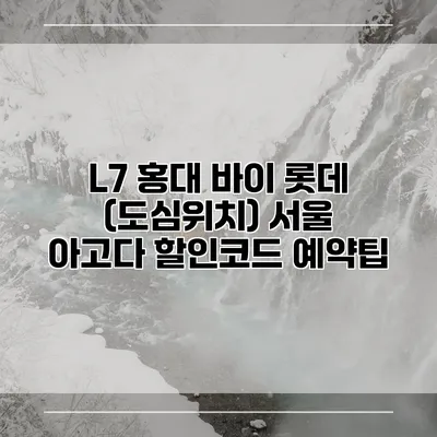 L7 홍대 바이 롯데 (도심위치) 서울 아고다 할인코드 예약팁