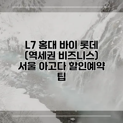 L7 홍대 바이 롯데 (역세권 비즈니스) 서울 아고다 할인예약 팁