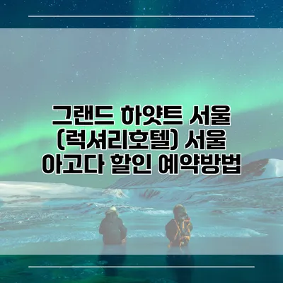 그랜드 하얏트 서울 (럭셔리호텔) 서울 아고다 할인 예약방법