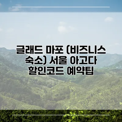 글래드 마포 (비즈니스 숙소) 서울 아고다 할인코드 예약팁
