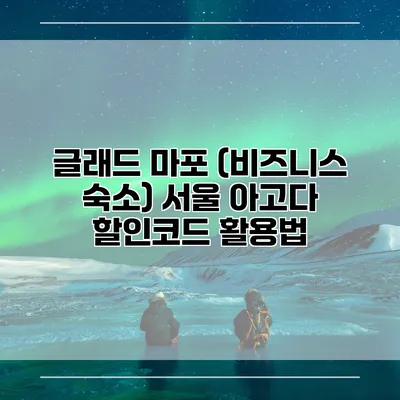 글래드 마포 (비즈니스 숙소) 서울 아고다 할인코드 활용법