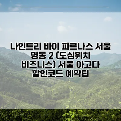 나인트리 바이 파르나스 서울 명동 2 (도심위치 비즈니스) 서울 아고다 할인코드 예약팁
