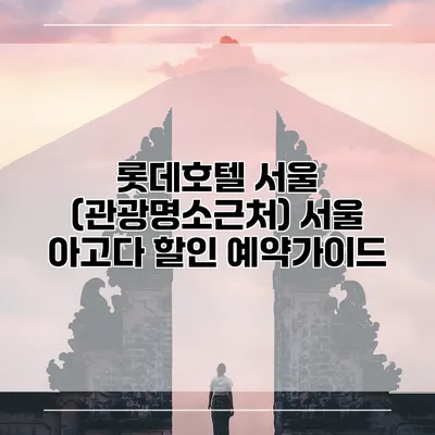 롯데호텔 서울 (관광명소근처) 서울 아고다 할인 예약가이드