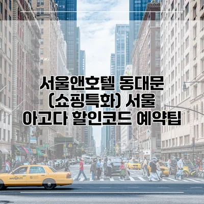 서울앤호텔 동대문 (쇼핑특화) 서울 아고다 할인코드 예약팁