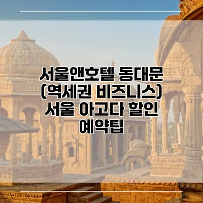 서울앤호텔 동대문 (역세권 비즈니스) 서울 아고다 할인 예약팁