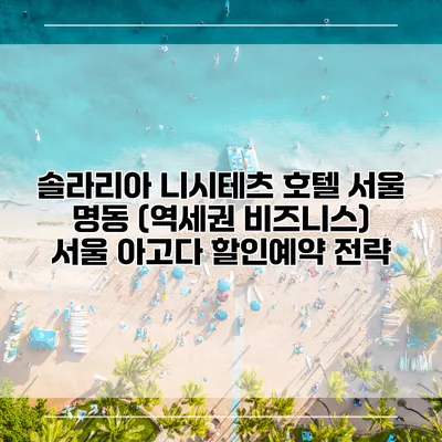솔라리아 니시테츠 호텔 서울 명동 (역세권 비즈니스) 서울 아고다 할인예약 전략