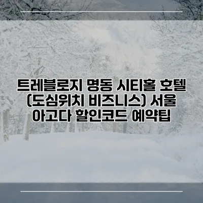 트레블로지 명동 시티홀 호텔 (도심위치 비즈니스) 서울 아고다 할인코드 예약팁