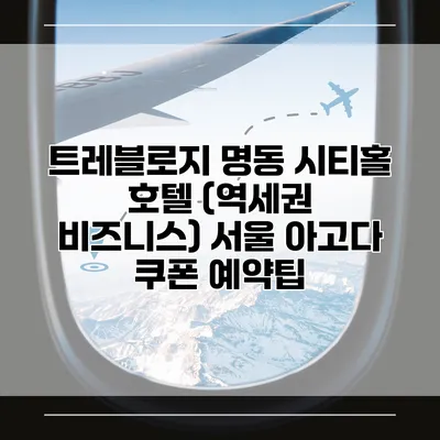 트레블로지 명동 시티홀 호텔 (역세권 비즈니스) 서울 아고다 쿠폰 예약팁