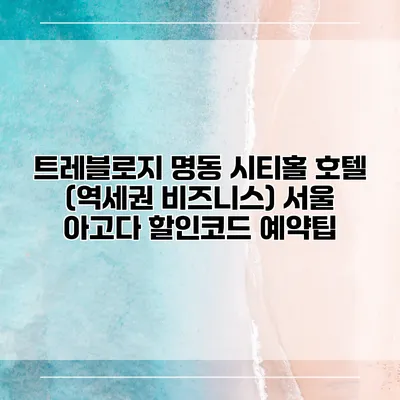 트레블로지 명동 시티홀 호텔 (역세권 비즈니스) 서울 아고다 할인코드 예약팁