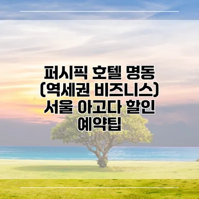 퍼시픽 호텔 명동 (역세권 비즈니스) 서울 아고다 할인 예약팁