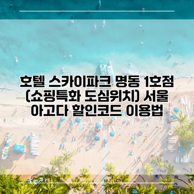 호텔 스카이파크 명동 1호점 (쇼핑특화 도심위치) 서울 아고다 할인코드 이용법