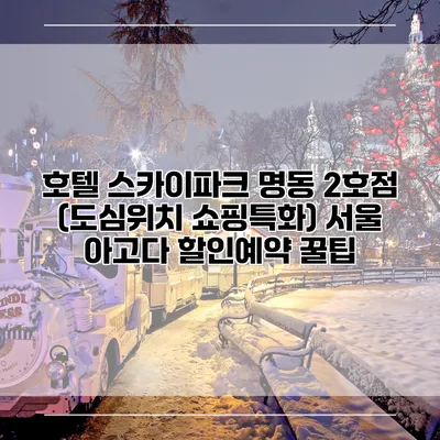 호텔 스카이파크 명동 2호점 (도심위치 쇼핑특화) 서울 아고다 할인예약 꿀팁