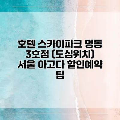 호텔 스카이파크 명동 3호점 (도심위치) 서울 아고다 할인예약 팁