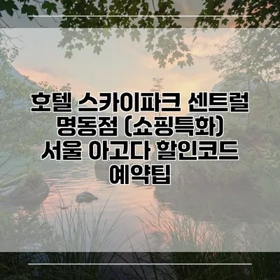 호텔 스카이파크 센트럴 명동점 (쇼핑특화) 서울 아고다 할인코드 예약팁